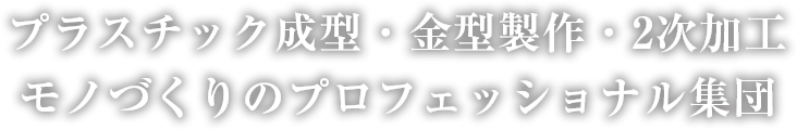 プラスチック成型・金型製作・2次加工モノづくりのプロフェッショナル集団